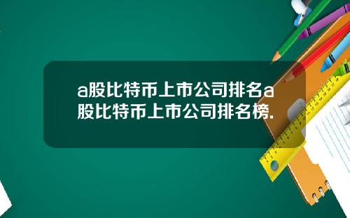 a股比特币上市公司排名a股比特币上市公司排名榜.