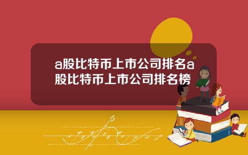 a股比特币上市公司排名a股比特币上市公司排名榜
