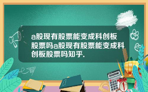 a股现有股票能变成科创板股票吗a股现有股票能变成科创板股票吗知乎.