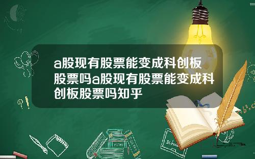 a股现有股票能变成科创板股票吗a股现有股票能变成科创板股票吗知乎