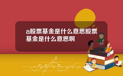 a股票基金是什么意思股票基金是什么意思啊