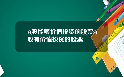 a股能够价值投资的股票a股有价值投资的股票