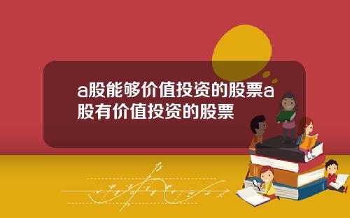 a股能够价值投资的股票a股有价值投资的股票