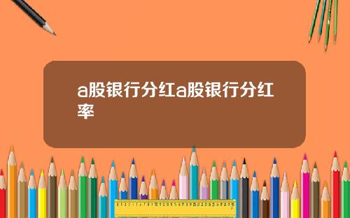 a股银行分红a股银行分红率