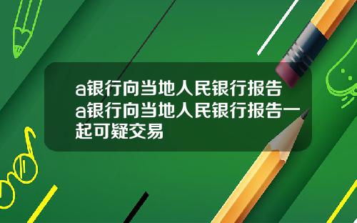 a银行向当地人民银行报告a银行向当地人民银行报告一起可疑交易