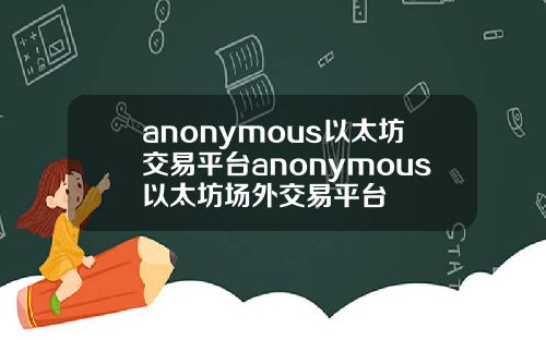 anonymous以太坊交易平台anonymous以太坊场外交易平台