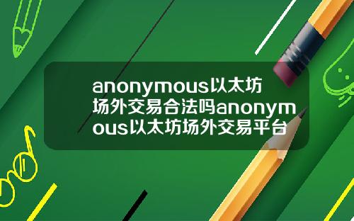 anonymous以太坊场外交易合法吗anonymous以太坊场外交易平台
