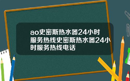 ao史密斯热水器24小时服务热线史密斯热水器24小时服务热线电话