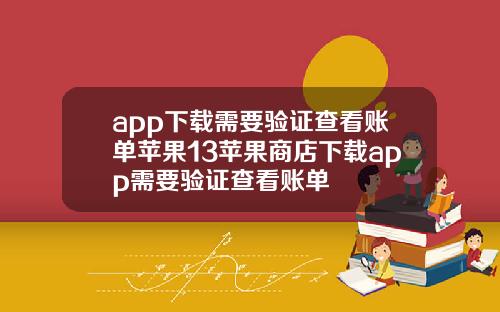 app下载需要验证查看账单苹果13苹果商店下载app需要验证查看账单