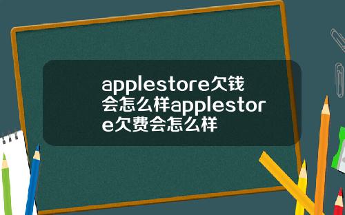 applestore欠钱会怎么样applestore欠费会怎么样