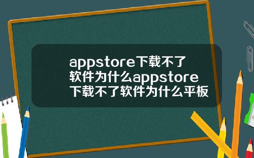 appstore下载不了软件为什么appstore下载不了软件为什么平板