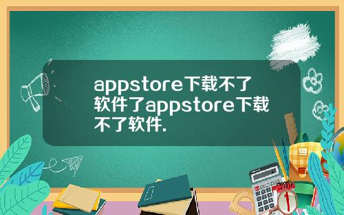 appstore下载不了软件了appstore下载不了软件.