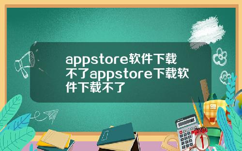 appstore软件下载不了appstore下载软件下载不了