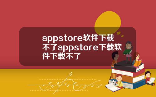 appstore软件下载不了appstore下载软件下载不了