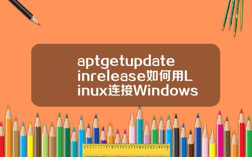 aptgetupdateinrelease如何用Linux连接Windows的远程桌面
