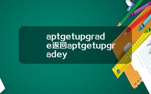 aptgetupgrade返回aptgetupgradey