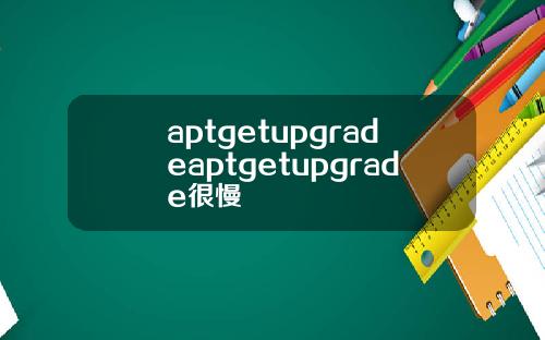 aptgetupgradeaptgetupgrade很慢