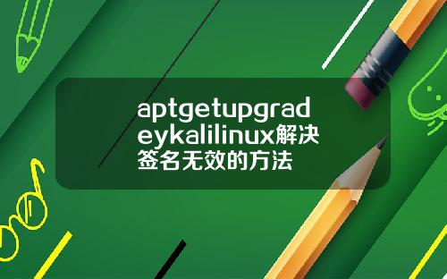 aptgetupgradeykalilinux解决签名无效的方法