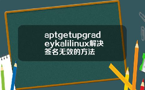 aptgetupgradeykalilinux解决签名无效的方法