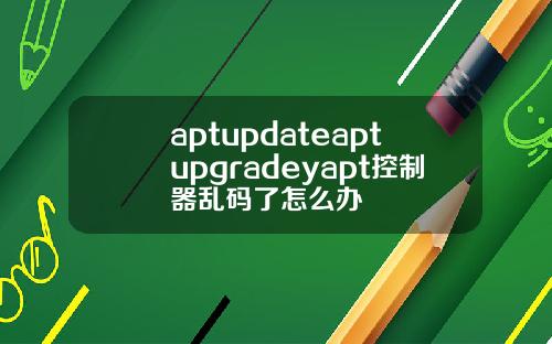 aptupdateaptupgradeyapt控制器乱码了怎么办