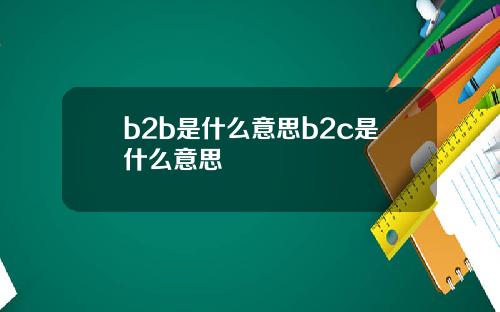 b2b是什么意思b2c是什么意思