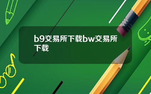 b9交易所下载bw交易所下载
