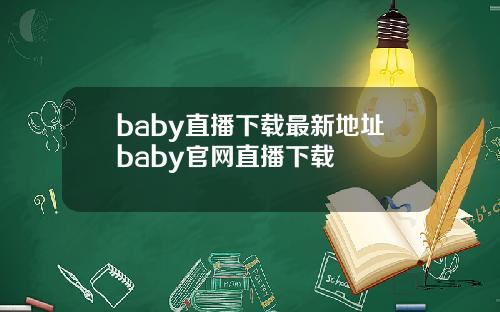 baby直播下载最新地址baby官网直播下载