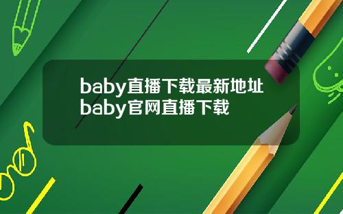 baby直播下载最新地址baby官网直播下载
