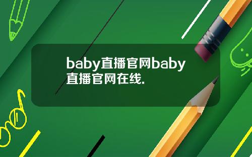 baby直播官网baby直播官网在线.