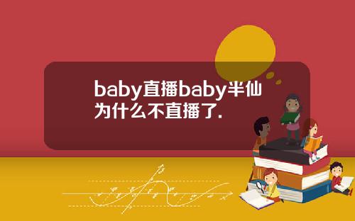 baby直播baby半仙为什么不直播了.