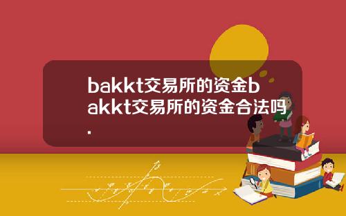 bakkt交易所的资金bakkt交易所的资金合法吗.