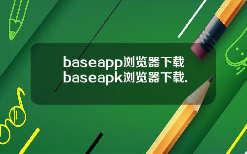 baseapp浏览器下载baseapk浏览器下载.