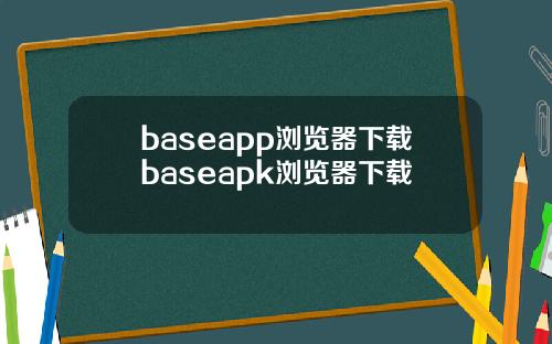 baseapp浏览器下载baseapk浏览器下载
