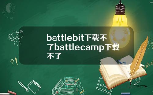 battlebit下载不了battlecamp下载不了