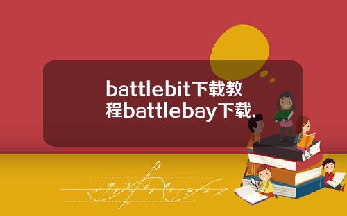 battlebit下载教程battlebay下载.