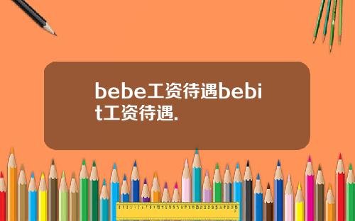 bebe工资待遇bebit工资待遇.