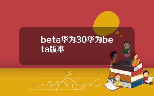 beta华为30华为beta版本