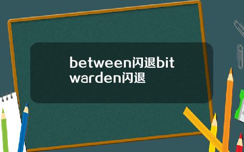 between闪退bitwarden闪退