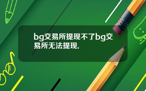 bg交易所提现不了bg交易所无法提现.