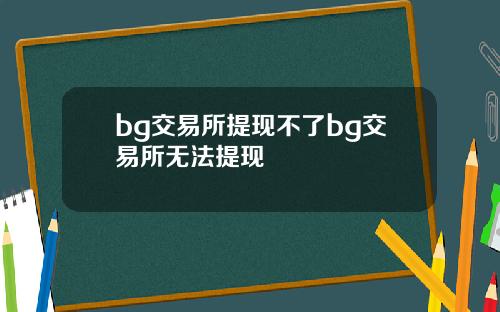 bg交易所提现不了bg交易所无法提现