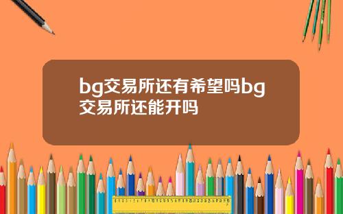 bg交易所还有希望吗bg交易所还能开吗