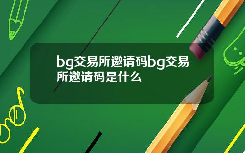 bg交易所邀请码bg交易所邀请码是什么