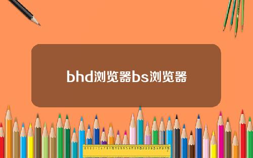 bhd浏览器bs浏览器