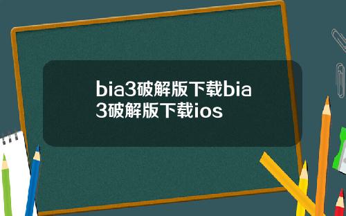 bia3破解版下载bia3破解版下载ios