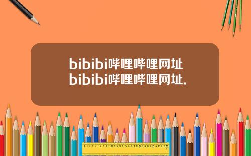 bibibi哔哩哔哩网址bibibi哔哩哔哩网址.