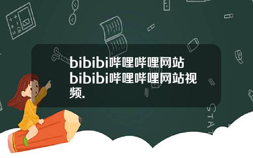 bibibi哔哩哔哩网站bibibi哔哩哔哩网站视频.