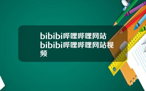 bibibi哔哩哔哩网站bibibi哔哩哔哩网站视频