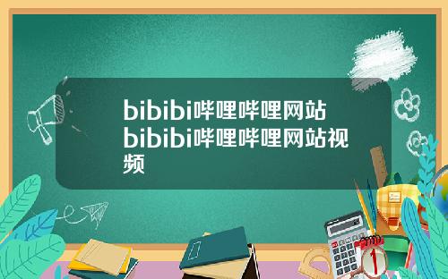 bibibi哔哩哔哩网站bibibi哔哩哔哩网站视频