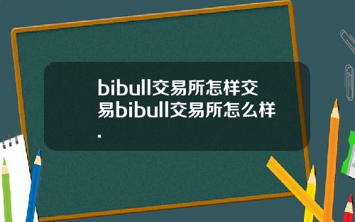 bibull交易所怎样交易bibull交易所怎么样.