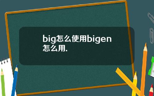 big怎么使用bigen怎么用.